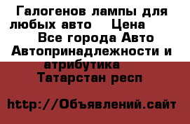 Галогенов лампы для любых авто. › Цена ­ 3 000 - Все города Авто » Автопринадлежности и атрибутика   . Татарстан респ.